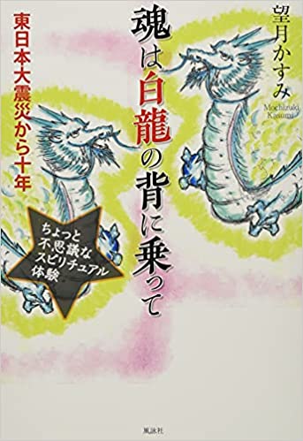 魂は白龍の背に乗って　東日本大震災から十年 ちょっと不思議なスピリチュアル体験